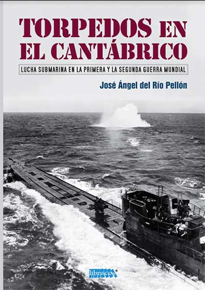 Torpedos en el Cantábrico. Lucha submarina en la Primera y la Segunda Guerra Mundial. De José Ángel del Río Pellón